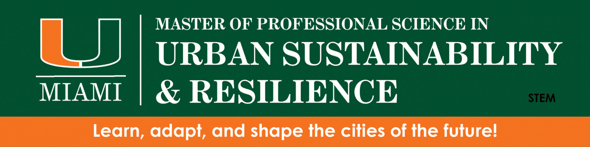 University of Miami Master of Professional Science in Urban Sustainability & Resilience - Learn, adapt and shape the cities of the future using Miami as a living lab