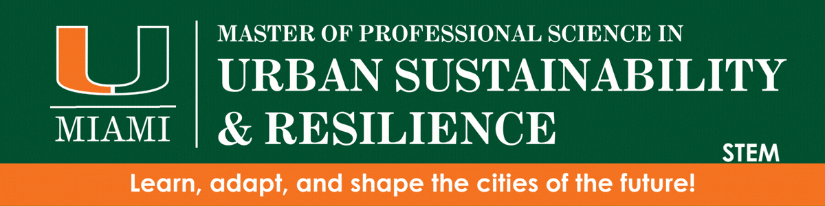 University of Miami Master of Professional Science in Urban Sustainability & Resilience - Learn, adapt and shape the cities of the future using Miami as a living lab